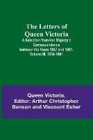 The Letters of Queen Victoria: A Selection from Her Majesty's Correspondence between the Years 1837 and 1861. Volume III, 1854-1861