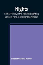 Nights: Rome, Venice, in the Aesthetic Eighties; London, Paris, in the Fighting Nineties