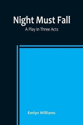 Night Must Fall: a Play in Three Acts - Emlyn Williams - cover