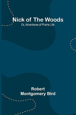 Nick of the Woods; Or, Adventures of Prairie Life - Robert Montgomery Bird - cover