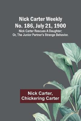 Nick Carter weekly No. 186, July 21, 1900: Nick Carter rescues a daughter; or, The junior partner's strange behavior. - Nick Carter,Chickering Carter - cover