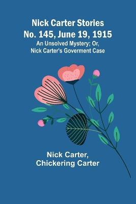 Nick Carter Stories No. 145, June 19, 1915: An Unsolved Mystery; Or, Nick Carter's Goverment Case - Nick Carter,Chickering Carter - cover