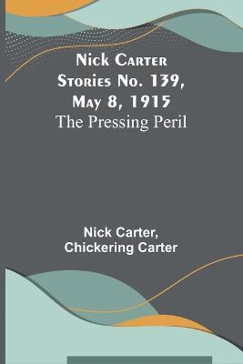 Nick Carter Stories No. 139, May 8, 1915: The Pressing Peril - Nick Carter,Chickering Carter - cover