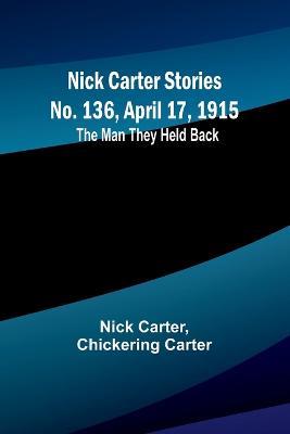 Nick Carter Stories No. 136, April 17, 1915: The Man They Held Back - Nick Carter,Chickering Carter - cover