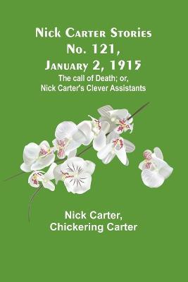 Nick Carter Stories No. 121, January 2, 1915: The call of death; or, Nick Carter's clever assistants - Nick Carter,Chickering Carter - cover