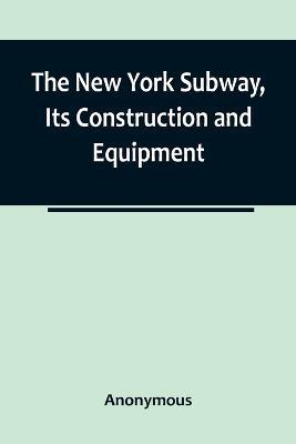 The New York Subway, Its Construction and Equipment - Anonymous - cover