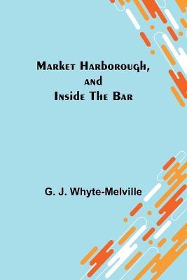 Market Harborough, and Inside the Bar - G J Whyte-Melville - cover