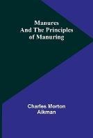 Manures and the principles of manuring - Charles Morton Aikman - cover