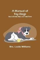 A Manual of Toy Dogs: How to breed, rear, and feed them - Leslie Williams - cover