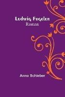 Ludwig Fugeler: Roman - Anna Schieber - cover