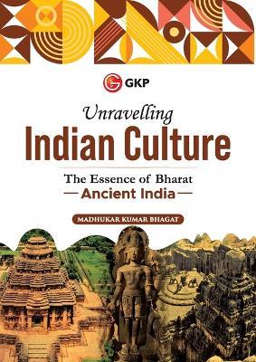 Unravelling Indian Culture: The Essence of Bharat - Ancient India - Madhukar Kumar Bhagat - cover