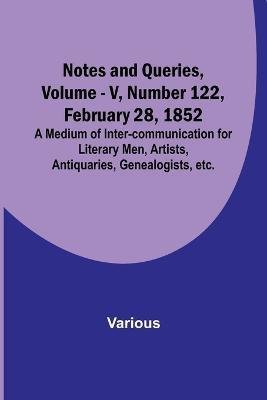 Notes and Queries, Vol. V, Number 122, February 28, 1852; A Medium of Inter-communication for Literary Men, Artists, Antiquaries, Genealogists, etc. - Various - cover