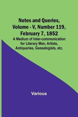 Notes and Queries, Vol. V, Number 119, February 7, 1852; A Medium of Inter-communication for Literary Men, Artists, Antiquaries, Genealogists, etc. - Various - cover