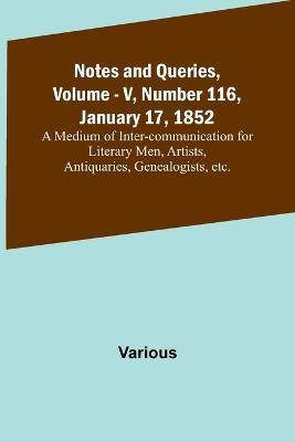 Notes and Queries, Vol. V, Number 116, January 17, 1852; A Medium of Inter-communication for Literary Men, Artists, Antiquaries, Genealogists, etc. - Various - cover
