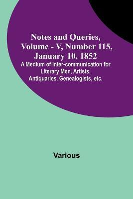 Notes and Queries, Vol. V, Number 115, January 10, 1852; A Medium of Inter-communication for Literary Men, Artists, Antiquaries, Genealogists, etc. - Various - cover