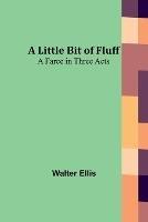 A Little Bit of Fluff: A Farce in Three Acts
