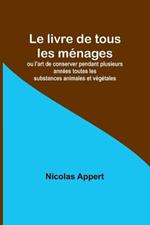 Le livre de tous les menages; ou l'art de conserver pendant plusieurs annees toutes les substances animales et vegetales