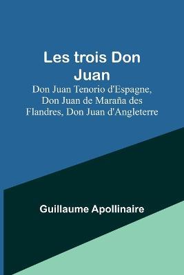 Les trois Don Juan; Don Juan Tenorio d'Espagne, Don Juan de Marana des Flandres, Don Juan d'Angleterre - Guillaume Apollinaire - cover