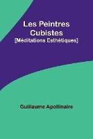 Les Peintres Cubistes: [Meditations Esthetiques] - Guillaume Apollinaire - cover