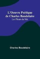 L'Oeuvre Poetique de Charles Baudelaire: Les Fleurs du Mal - Charles Baudelaire - cover