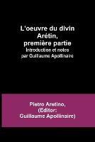 L'oeuvre du divin Aretin, premiere partie; Introduction et notes par Guillaume Apollinaire