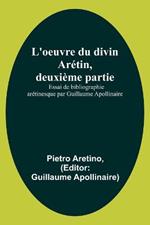 L'oeuvre du divin Aretin, deuxieme partie; Essai de bibliographie aretinesque par Guillaume Apollinaire