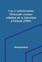 Une Confederation Orientale comme solution de la Question d'Orient (1905)