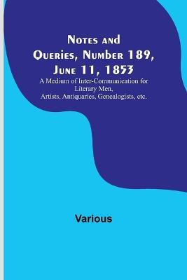 Notes and Queries, Number 189, June 11, 1853; A Medium of Inter-communication for Literary Men, Artists, Antiquaries, Genealogists, etc. - Various - cover