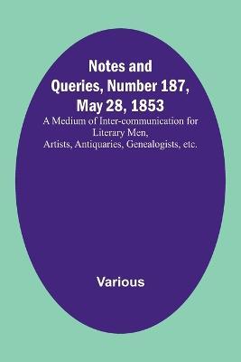 Notes and Queries, Number 187, May 28, 1853; A Medium of Inter-communication for Literary Men, Artists, Antiquaries, Genealogists, etc. - Various - cover