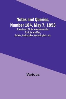Notes and Queries, Number 184, May 7, 1853; A Medium of Inter-communication for Literary Men, Artists, Antiquaries, Genealogists, etc. - Various - cover