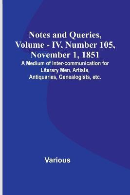 Notes and Queries, Vol. IV, Number 105, November 1, 1851; A Medium of Inter-communication for Literary Men, Artists, Antiquaries, Genealogists, etc. - Various - cover