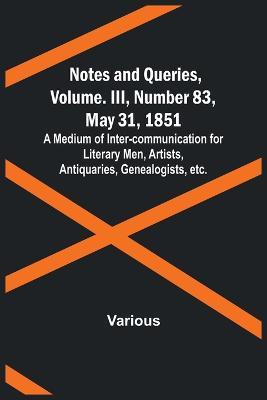 Notes and Queries, Vol. III, Number 83, May 31, 1851; A Medium of Inter-communication for Literary Men, Artists, Antiquaries, Genealogists, etc. - Various - cover