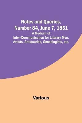 Notes and Queries, Number 84, June 7, 1851; A Medium of Inter-communication for Literary Men, Artists, Antiquaries, Genealogists, etc. - Various - cover