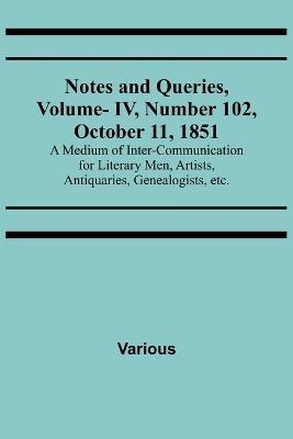 Notes and Queries, Vol. IV, Number 102, October 11, 1851; A Medium of Inter-communication for Literary Men, Artists, Antiquaries, Genealogists, etc. - Various - cover