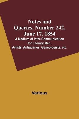 Notes and Queries, Number 242, June 17, 1854; A Medium of Inter-communication for Literary Men, Artists, Antiquaries, Geneologists, etc. - Various - cover
