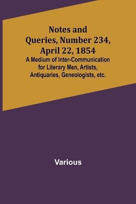 Notes and Queries, Number 234, April 22, 1854; A Medium of Inter-communication for Literary Men, Artists, Antiquaries, Geneologists, etc. - Various - cover