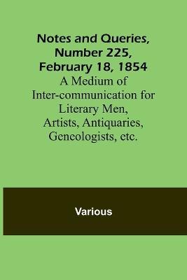 Notes and Queries, Number 225, February 18, 1854; A Medium of Inter-communication for Literary Men, Artists, Antiquaries, Geneologists, etc. - Various - cover