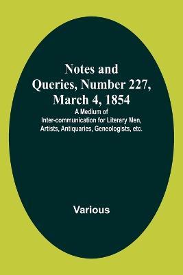 Notes and Queries, Number 227, March 4, 1854; A Medium of Inter-communication for Literary Men, Artists, Antiquaries, Geneologists, etc. - Various - cover