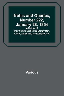 Notes and Queries, Number 222, January 28, 1854; A Medium of Inter-communication for Literary Men, Artists, Antiquaries, Geneologists, etc. - Various - cover