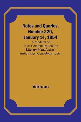 Notes and Queries, Number 220, January 14, 1854; A Medium of Inter-communication for Literary Men, Artists, Antiquaries, Geneologists, etc. - Various - cover