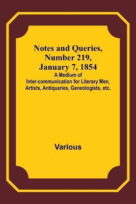 Notes and Queries, Number 219, January 7, 1854; A Medium of Inter-communication for Literary Men, Artists, Antiquaries, Geneologists, etc. - Various - cover