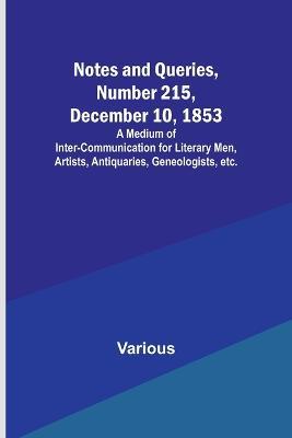 Notes and Queries, Number 215, December 10, 1853; A Medium of Inter-communication for Literary Men, Artists, Antiquaries, Geneologists, etc. - Various - cover