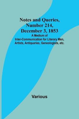 Notes and Queries, Number 214, December 3, 1853; A Medium of Inter-communication for Literary Men, Artists, Antiquaries, Geneologists, etc. - Various - cover