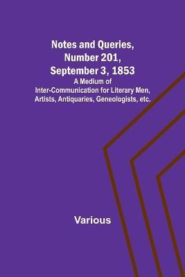 Notes and Queries, Number 201, September 3, 1853; A Medium of Inter-communication for Literary Men, Artists, Antiquaries, Geneologists, etc. - Various - cover
