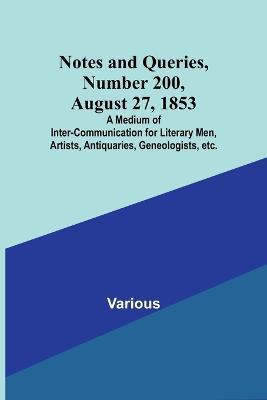 Notes and Queries, Number 200, August 27, 1853; A Medium of Inter-communication for Literary Men, Artists, Antiquaries, Geneologists, etc. - Various - cover