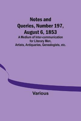 Notes and Queries, Number 197, August 6, 1853; A Medium of Inter-communication for Literary Men, Artists, Antiquaries, Genealogists, etc. - Various - cover