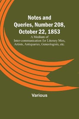 Notes and Queries, Number 208, October 22, 1853; A Medium of Inter-communication for Literary Men, Artists, Antiquaries, Geneologists, etc. - Various - cover