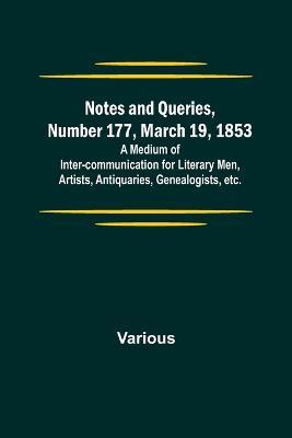 Notes and Queries, Number 177, March 19, 1853; A Medium of Inter-communication for Literary Men, Artists, Antiquaries, Genealogists, etc. - Various - cover