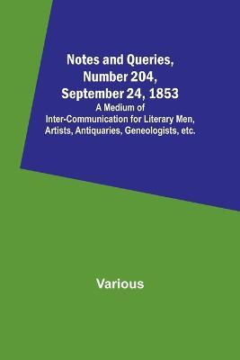 Notes and Queries, Number 204, September 24, 1853; A Medium of Inter-communication for Literary Men, Artists, Antiquaries, Geneologists, etc. - Various - cover