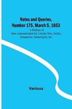 Notes and Queries, Number 175, March 5, 1853; A Medium of Inter-communication for Literary Men, Artists, Antiquaries, Genealogists, etc.